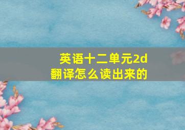 英语十二单元2d翻译怎么读出来的