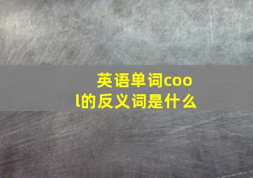 英语单词cool的反义词是什么