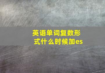 英语单词复数形式什么时候加es