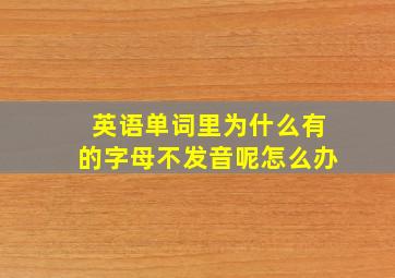 英语单词里为什么有的字母不发音呢怎么办