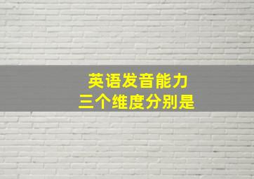 英语发音能力三个维度分别是