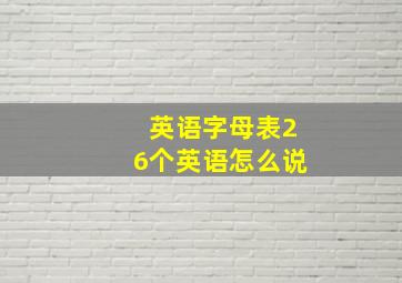 英语字母表26个英语怎么说