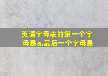 英语字母表的第一个字母是a,最后一个字母是