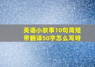 英语小故事10句简短带翻译50字怎么写呀