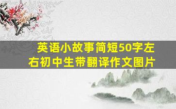 英语小故事简短50字左右初中生带翻译作文图片