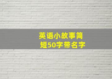 英语小故事简短50字带名字