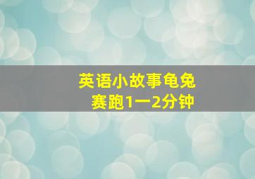 英语小故事龟兔赛跑1一2分钟