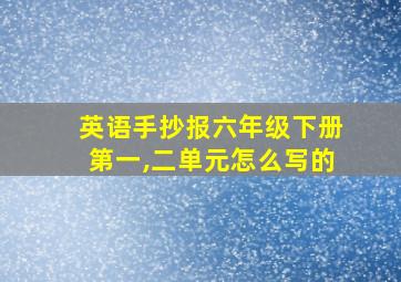 英语手抄报六年级下册第一,二单元怎么写的