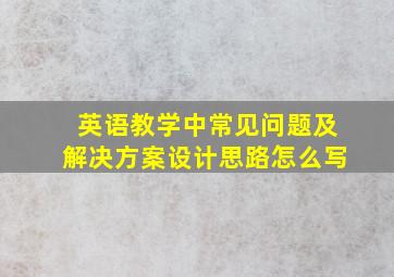 英语教学中常见问题及解决方案设计思路怎么写