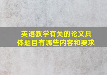 英语教学有关的论文具体题目有哪些内容和要求