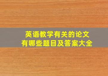 英语教学有关的论文有哪些题目及答案大全