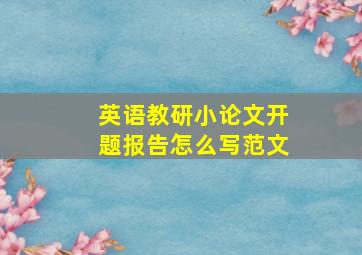 英语教研小论文开题报告怎么写范文