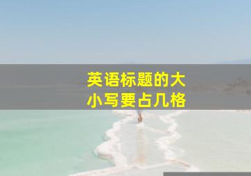 英语标题的大小写要占几格