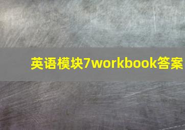 英语模块7workbook答案