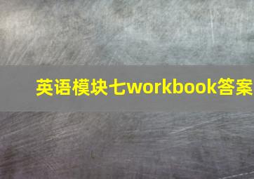 英语模块七workbook答案