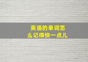 英语的单词怎么记得快一点儿