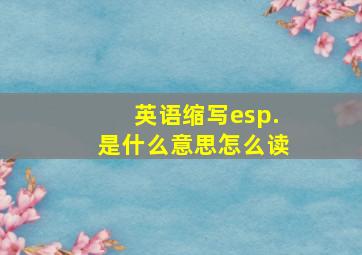 英语缩写esp.是什么意思怎么读