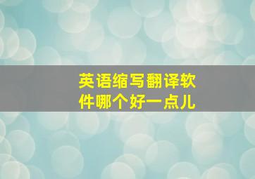 英语缩写翻译软件哪个好一点儿