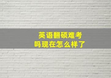 英语翻硕难考吗现在怎么样了