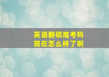 英语翻硕难考吗现在怎么样了啊