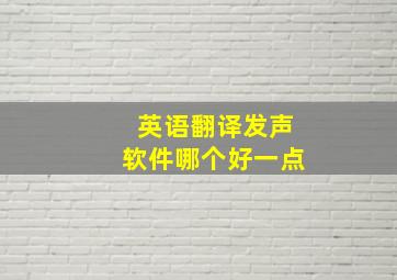 英语翻译发声软件哪个好一点