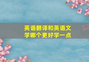 英语翻译和英语文学哪个更好学一点