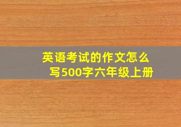 英语考试的作文怎么写500字六年级上册