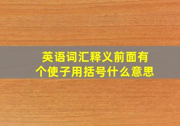 英语词汇释义前面有个使子用括号什么意思