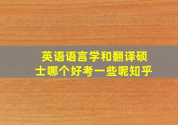 英语语言学和翻译硕士哪个好考一些呢知乎