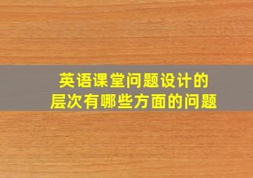 英语课堂问题设计的层次有哪些方面的问题