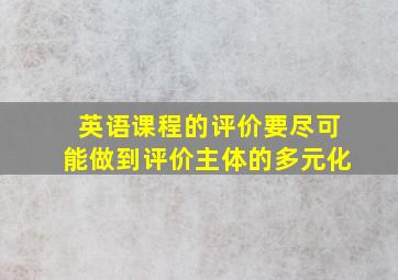 英语课程的评价要尽可能做到评价主体的多元化