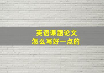 英语课题论文怎么写好一点的