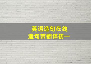 英语造句在线造句带翻译初一