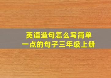 英语造句怎么写简单一点的句子三年级上册