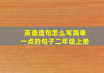 英语造句怎么写简单一点的句子二年级上册