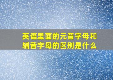 英语里面的元音字母和辅音字母的区别是什么