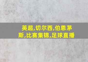 英超,切尔西,伯恩茅斯,比赛集锦,足球直播