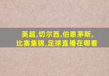 英超,切尔西,伯恩茅斯,比赛集锦,足球直播在哪看