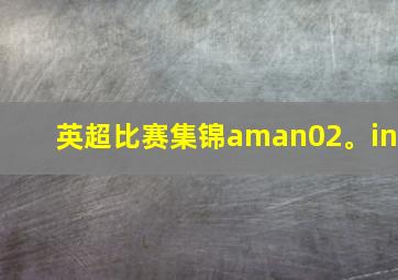 英超比赛集锦aman02。in