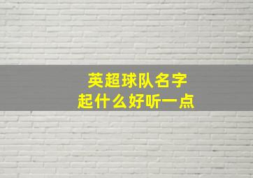 英超球队名字起什么好听一点