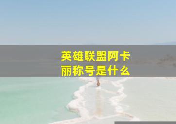 英雄联盟阿卡丽称号是什么