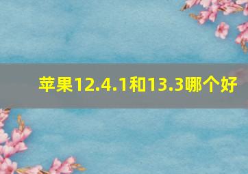 苹果12.4.1和13.3哪个好