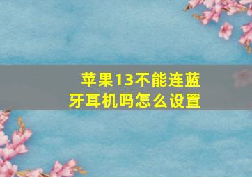 苹果13不能连蓝牙耳机吗怎么设置