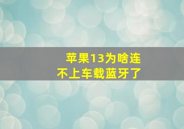 苹果13为啥连不上车载蓝牙了