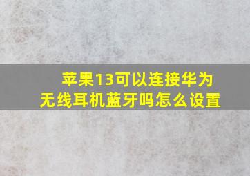 苹果13可以连接华为无线耳机蓝牙吗怎么设置