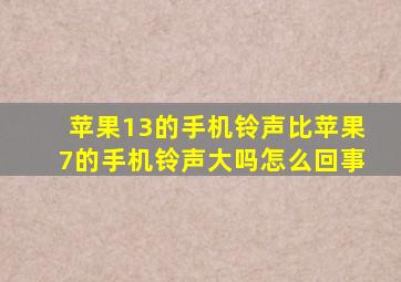 苹果13的手机铃声比苹果7的手机铃声大吗怎么回事