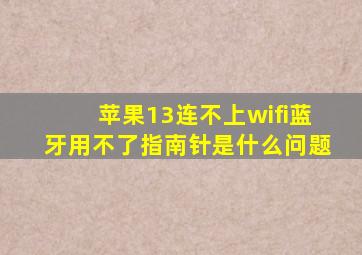 苹果13连不上wifi蓝牙用不了指南针是什么问题