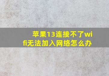 苹果13连接不了wifi无法加入网络怎么办