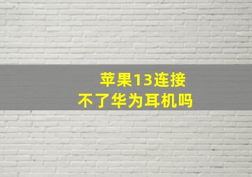 苹果13连接不了华为耳机吗