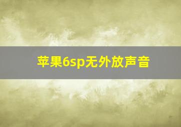 苹果6sp无外放声音